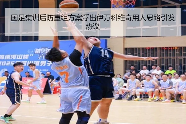 国足集训后防重组方案浮出伊万科维奇用人思路引发热议