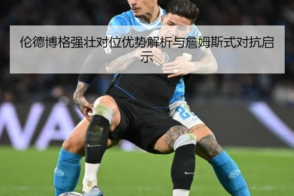 伦德博格强壮对位优势解析与詹姆斯式对抗启示